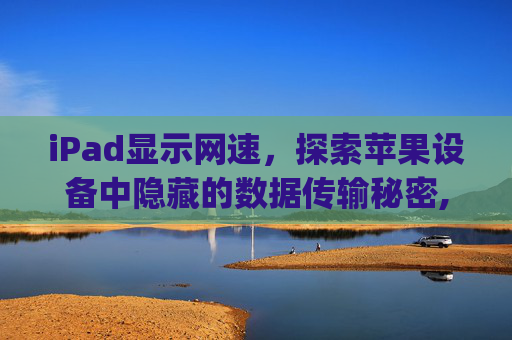 iPad显示网速，探索苹果设备中隐藏的数据传输秘密,ipad显示网速的设置在哪里