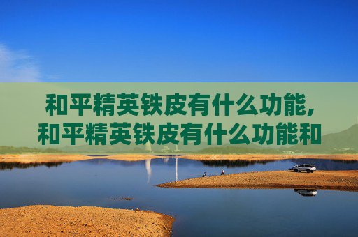 和平精英铁皮有什么功能,和平精英铁皮有什么功能和特点