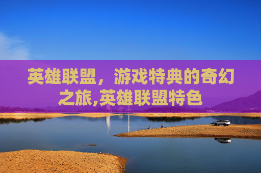 英雄联盟，游戏特典的奇幻之旅,英雄联盟特色