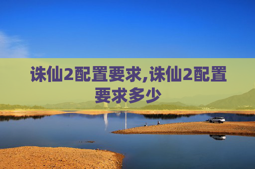 诛仙2配置要求,诛仙2配置要求多少