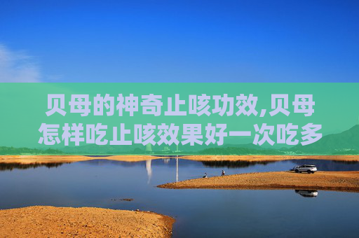 贝母的神奇止咳功效,贝母怎样吃止咳效果好一次吃多少