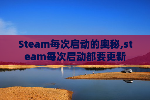 Steam每次启动的奥秘,steam每次启动都要更新
