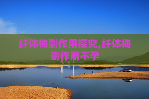 纤体梅副作用探究,纤体梅副作用不孕