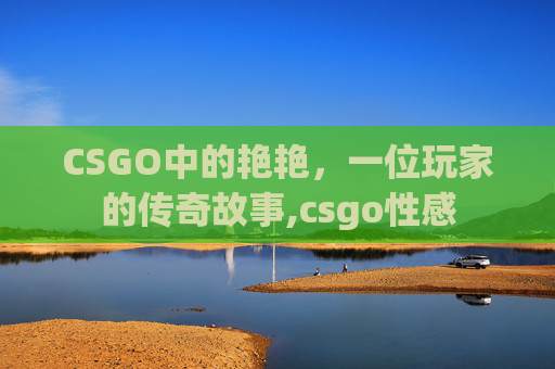 CSGO中的艳艳，一位玩家的传奇故事,csgo性感