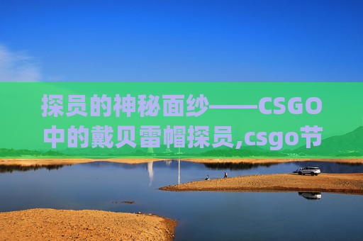 探员的神秘面纱——CSGO中的戴贝雷帽探员,csgo节俭的贝雷帽什么算经典模式