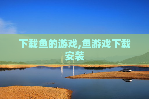 下载鱼的游戏,鱼游戏下载安装