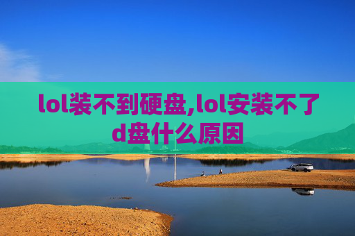 lol装不到硬盘,lol安装不了d盘什么原因
