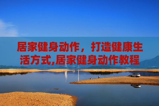 居家健身动作，打造健康生活方式,居家健身动作教程