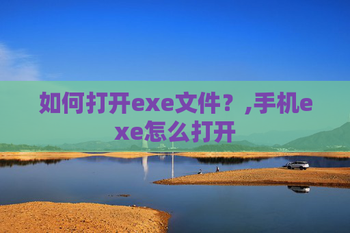 如何打开exe文件？,手机exe怎么打开