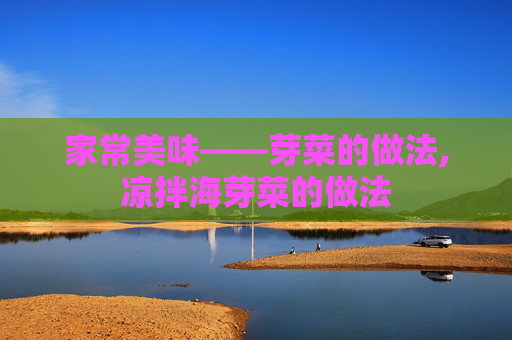 家常美味——芽菜的做法,凉拌海芽菜的做法