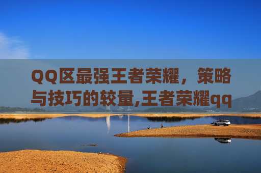 QQ区最强王者荣耀，策略与技巧的较量,王者荣耀qq大区实力排名