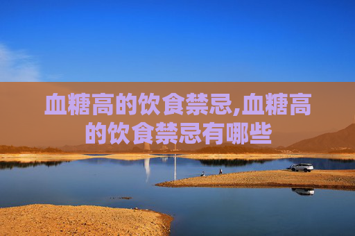 血糖高的饮食禁忌,血糖高的饮食禁忌有哪些