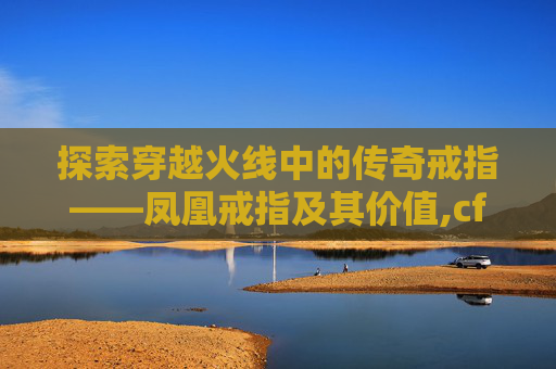 探索穿越火线中的传奇戒指——凤凰戒指及其价值,cf凤凰戒指多少钻石能出