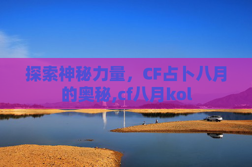 探索神秘力量，CF占卜八月的奥秘,cf八月kol