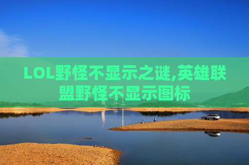 LOL野怪不显示之谜,英雄联盟野怪不显示图标