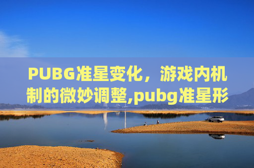 PUBG准星变化，游戏内机制的微妙调整,pubg准星形状设置