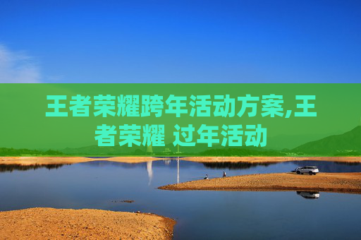 王者荣耀跨年活动方案,王者荣耀 过年活动