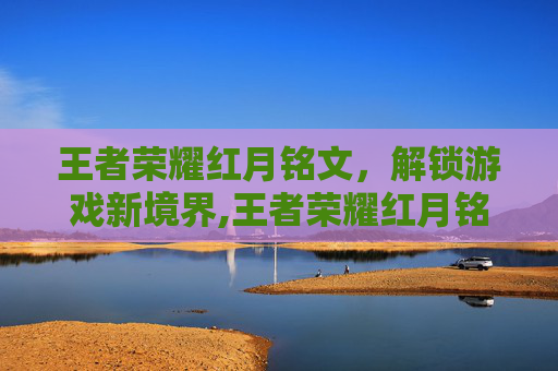 王者荣耀红月铭文，解锁游戏新境界,王者荣耀红月铭文找不到