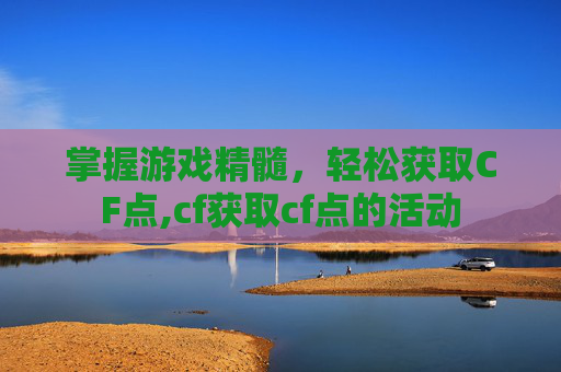 掌握游戏精髓，轻松获取CF点,cf获取cf点的活动