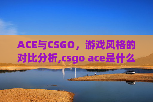 ACE与CSGO，游戏风格的对比分析,csgo ace是什么