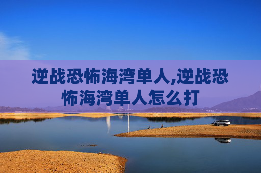 逆战恐怖海湾单人,逆战恐怖海湾单人怎么打