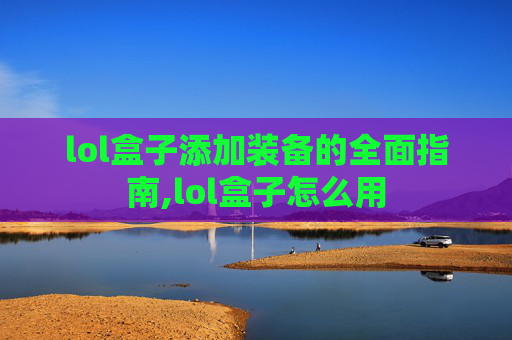 lol盒子添加装备的全面指南,lol盒子怎么用
