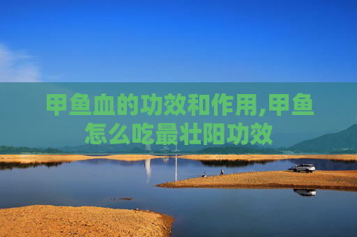 甲鱼血的功效和作用,甲鱼怎么吃最壮阳功效