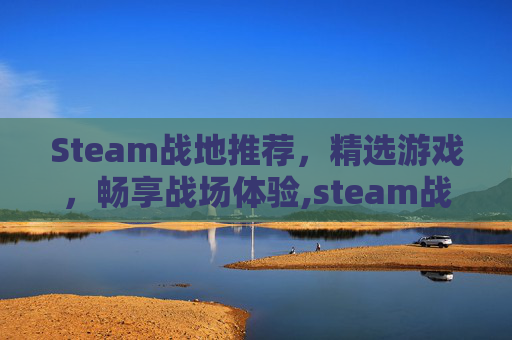 Steam战地推荐，精选游戏，畅享战场体验,steam战地系列游戏