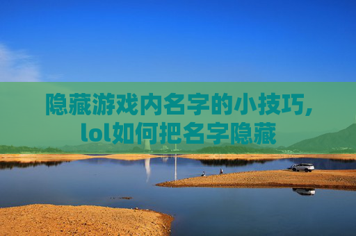 隐藏游戏内名字的小技巧,lol如何把名字隐藏