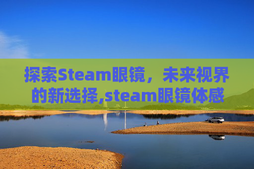 探索Steam眼镜，未来视界的新选择,steam眼镜体感游戏