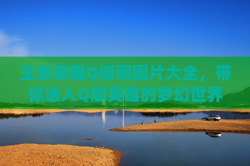 王者荣耀Q版萌图片大全，带你进入Q版英雄的梦幻世界,王者荣耀q版萌头像