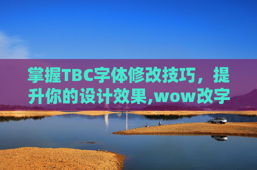 掌握TBC字体修改技巧，提升你的设计效果,wow改字体大小