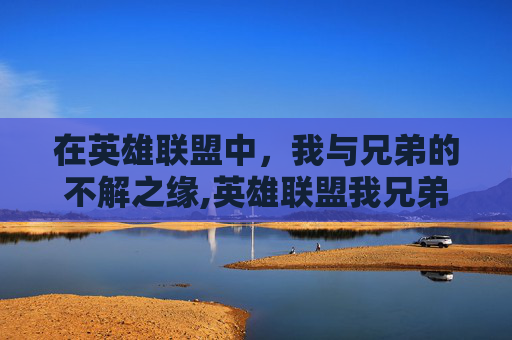 在英雄联盟中，我与兄弟的不解之缘,英雄联盟我兄弟是谁