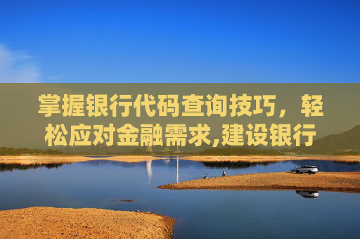 掌握银行代码查询技巧，轻松应对金融需求,建设银行银行代码怎么查询