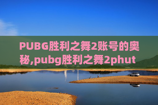 PUBG胜利之舞2账号的奥秘,pubg胜利之舞2phut hon多少钱