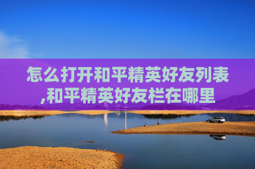 怎么打开和平精英好友列表,和平精英好友栏在哪里
