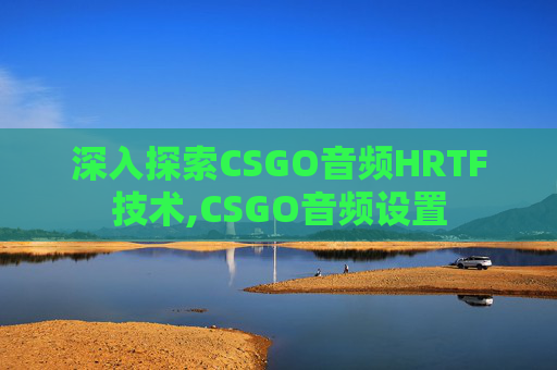 深入探索CSGO音频HRTF技术,CSGO音频设置