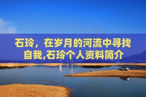 石玲，在岁月的河流中寻找自我,石玲个人资料简介
