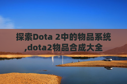探索Dota 2中的物品系统,dota2物品合成大全