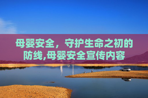 母婴安全，守护生命之初的防线,母婴安全宣传内容