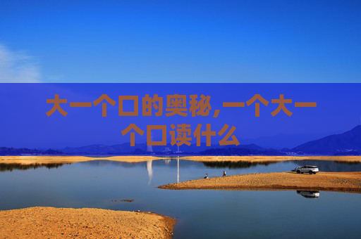 大一个口的奥秘,一个大一个口读什么
