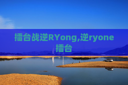 擂台战逆RYong,逆ryone擂台