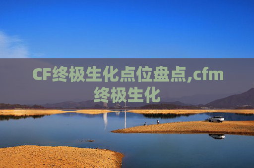 CF终极生化点位盘点,cfm终极生化