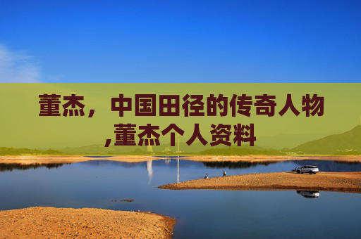董杰，中国田径的传奇人物,董杰个人资料