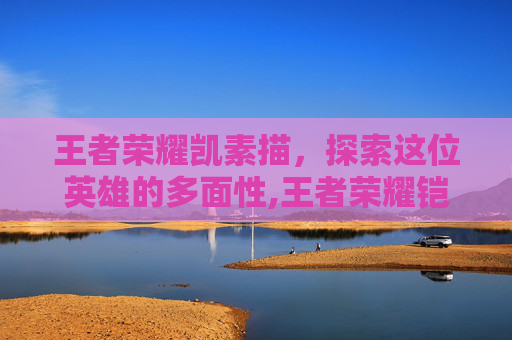 王者荣耀凯素描，探索这位英雄的多面性,王者荣耀铠素描画像