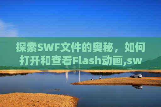 探索SWF文件的奥秘，如何打开和查看Flash动画,swf怎么打开并播放