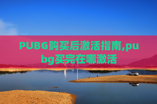 PUBG购买后激活指南,pubg买完在哪激活