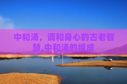 中和汤，调和身心的古老智慧,中和汤的组成