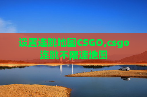 设置连跳地图CSGO,csgo连跳不限速地图