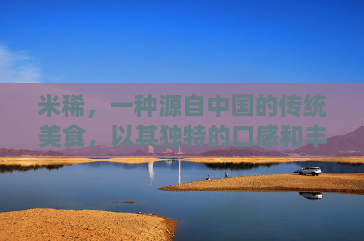 米稀，一种源自中国的传统美食，以其独特的口感和丰富的营养价值而闻名。它不仅是一道美味佳肴，更是中华饮食文化中的重要组成部分。本文将为您详细介绍米稀的制作过程、特点以及背后的文化意义。,米稀是什么做的